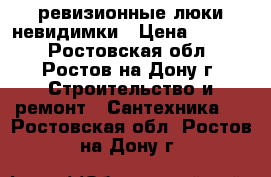 ревизионные люки невидимки › Цена ­ 3 000 - Ростовская обл., Ростов-на-Дону г. Строительство и ремонт » Сантехника   . Ростовская обл.,Ростов-на-Дону г.